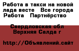 Работа в такси на новой лада весте - Все города Работа » Партнёрство   . Свердловская обл.,Верхняя Салда г.